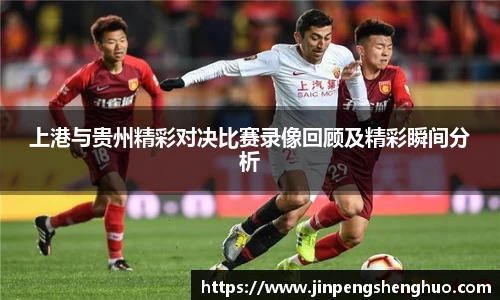 上港与贵州精彩对决比赛录像回顾及精彩瞬间分析