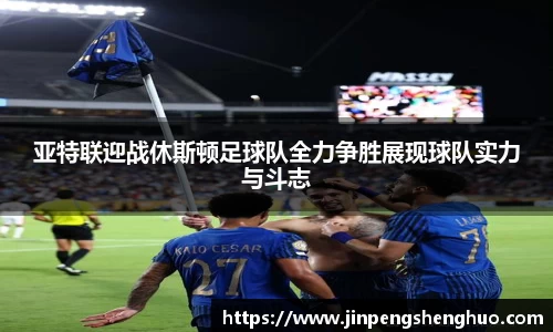 亚特联迎战休斯顿足球队全力争胜展现球队实力与斗志